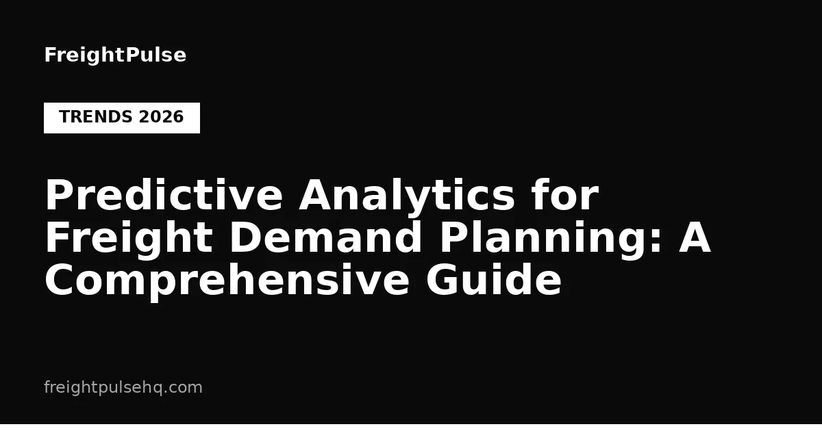 Predictive Analytics for Freight Demand Planning: A Comprehensive Guide